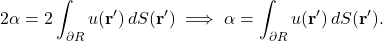 \begin{equation*} 2\alpha = 2\int_{\partial R} u(\mathbf{r}') \, dS(\mathbf{r}') \implies \alpha = \int_{\partial R} u(\mathbf{r}') \, dS(\mathbf{r}'). \end{equation*}