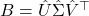 B = \hat{U}\hat{\Sigma}\hat{V}^\top