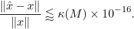 \begin{equation*} \frac{\| \hat{x} - x \|}{\|x\|} \lessapprox \kappa(M)\times 10^{-16}. \end{equation*}