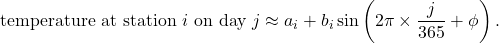 \begin{equation*} \mbox{temperature at station $i$ on day $j$} \approx a_i + b_i \sin\left( 2\pi \times \frac{j}{365} + \phi \right). \end{equation*}