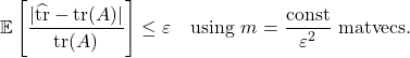 \[\expect\left[\frac{|\hat{\tr}-\tr(A)|}{\tr(A)}\right] \le \varepsilon \quad \text{using } m= \frac{\rm const}{\varepsilon^2} \text{ matvecs}.\]