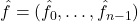 \hat{f} = (\hat{f}_0,\ldots,\hat{f}_{n-1})