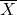 \overline{X}