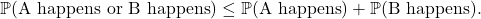 \begin{equation*} \mathbb{P}(\textnormal{A happens or B happens} )\le \mathbb{P}(\textnormal{A happens}) + \mathbb{P}(\textnormal{B happens}). \end{equation*}