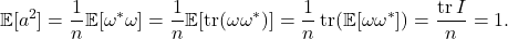 \[\mathbb{E}[a^2] = \frac{1}{n}\mathbb{E}[\omega^*\omega] = \frac{1}{n} \mathbb{E}[\tr (\omega\omega^*)] = \frac{1}{n} \tr (\mathbb{E}[\omega\omega^*]) = \frac{\tr I}{n} = 1.\]