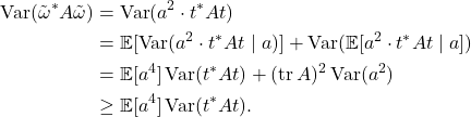 \begin{align*}\Var(\tilde{\omega}^*A\tilde{\omega})&= \Var(a^2\cdot t^*At) \\&= \mathbb{E}[\Var(a^2\cdot t^* A t \mid a)] + \Var(\mathbb{E}[a^2\cdot t^* A t \mid a]) \\&= \mathbb{E}[a^4]\Var(t^* A t )+ (\tr A)^2\Var(a^2) \\&\ge \mathbb{E}[a^4]\Var(t^* A t ).\end{align*}