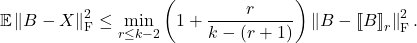 \[\mathbb{E} \left\|B - X\right\|_{\rm F}^2 \le \min_{r \le k-2} \left( 1 + \frac{r}{k-(r+1)} \right) \left\|B - \lowrank{B}_r\right\|^2_{\rm F}. \]