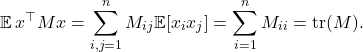 \begin{equation*} \mathbb{E} \, x^\top M x = \sum_{i,j=1}^n M_{ij} \mathbb{E} [x_ix_j] = \sum_{i = 1}^n M_{ii} = \operatorname{tr}(M). \end{equation*}